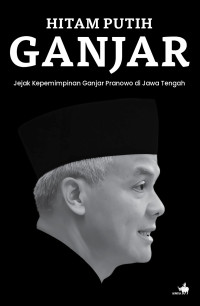 Image of HITAM PUTIH GANJAR Jejak Kepemimpinan Ganjar Pranowo di Jawa Tengah